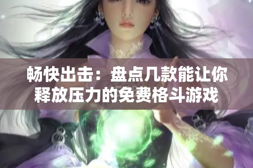 畅快出击：盘点几款能让你释放压力的免费格斗游戏