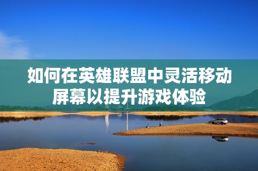 如何在英雄联盟中灵活移动屏幕以提升游戏体验