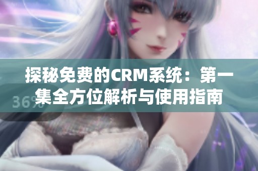 探秘免费的CRM系统：第一集全方位解析与使用指南