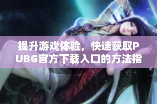 提升游戏体验，快速获取PUBG官方下载入口的方法指南