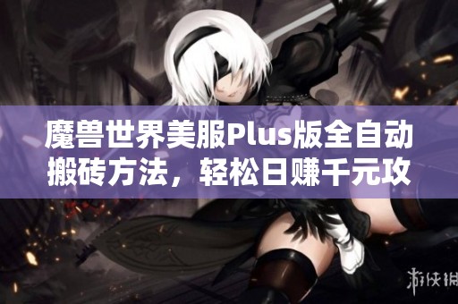 魔兽世界美服Plus版全自动搬砖方法，轻松日赚千元攻略