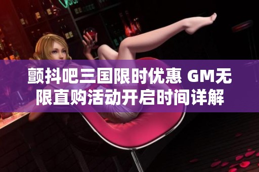 颤抖吧三国限时优惠 GM无限直购活动开启时间详解