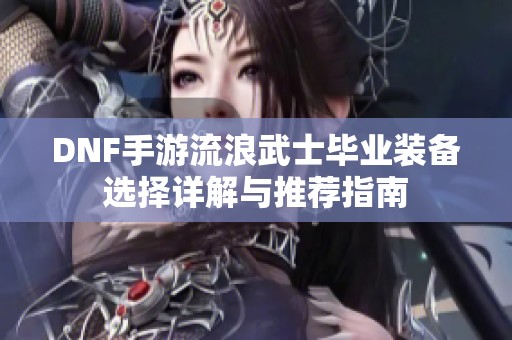 DNF手游流浪武士毕业装备选择详解与推荐指南