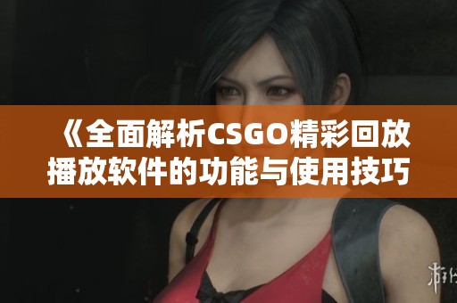 《全面解析CSGO精彩回放播放软件的功能与使用技巧》