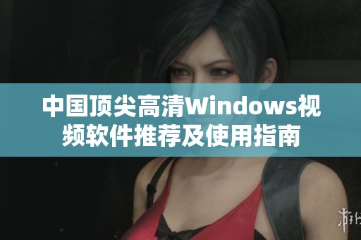 中国顶尖高清Windows视频软件推荐及使用指南