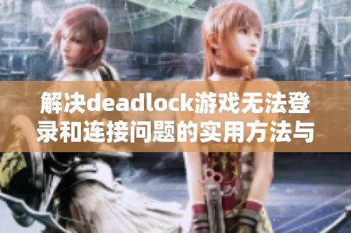 解决deadlock游戏无法登录和连接问题的实用方法与技巧