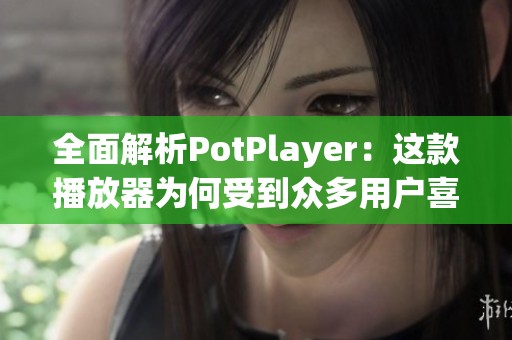 全面解析PotPlayer：这款播放器为何受到众多用户喜爱