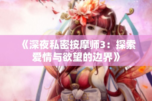 《深夜私密按摩师3：探索爱情与欲望的边界》