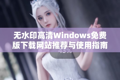 无水印高清Windows免费版下载网站推荐与使用指南