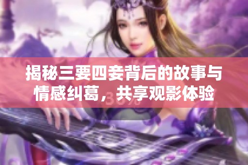 揭秘三要四妾背后的故事与情感纠葛，共享观影体验