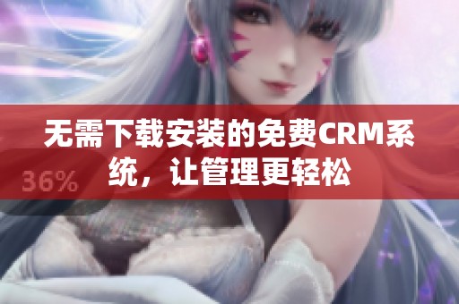 无需下载安装的免费CRM系统，让管理更轻松