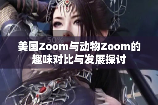 美国Zoom与动物Zoom的趣味对比与发展探讨