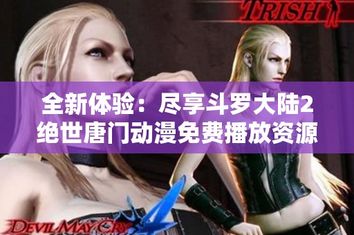 全新体验：尽享斗罗大陆2绝世唐门动漫免费播放资源