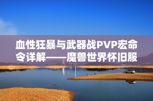 血性狂暴与武器战PVP宏命令详解——魔兽世界怀旧服攻略