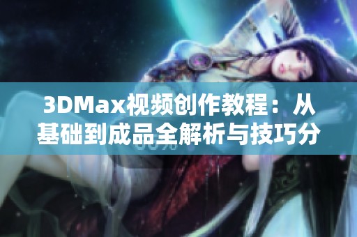 3DMax视频创作教程：从基础到成品全解析与技巧分享