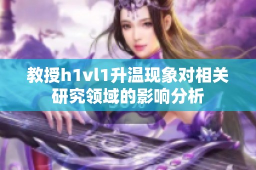 教授h1vl1升温现象对相关研究领域的影响分析