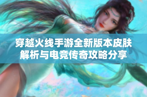 穿越火线手游全新版本皮肤解析与电竞传奇攻略分享