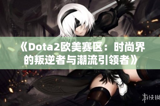 《Dota2欧美赛区：时尚界的叛逆者与潮流引领者》