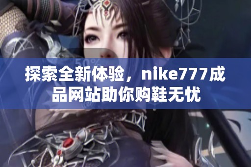 探索全新体验，nike777成品网站助你购鞋无忧