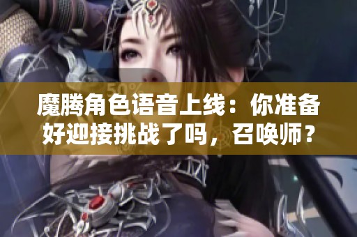 魔腾角色语音上线：你准备好迎接挑战了吗，召唤师？