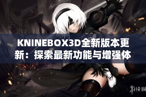 KNINEBOX3D全新版本更新：探索最新功能与增强体验