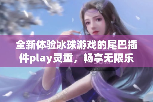 全新体验冰球游戏的尾巴插件play灵重，畅享无限乐趣