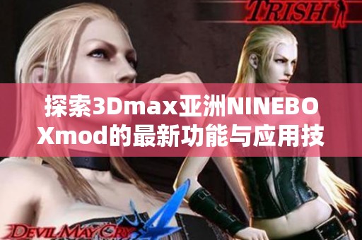 探索3Dmax亚洲NINEBOXmod的最新功能与应用技巧