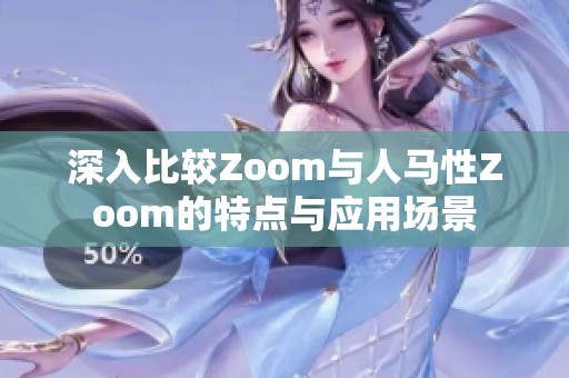 深入比较Zoom与人马性Zoom的特点与应用场景