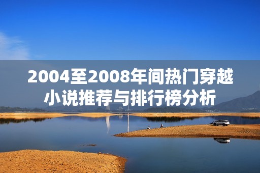 2004至2008年间热门穿越小说推荐与排行榜分析