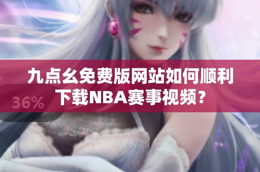 九点幺免费版网站如何顺利下载NBA赛事视频？