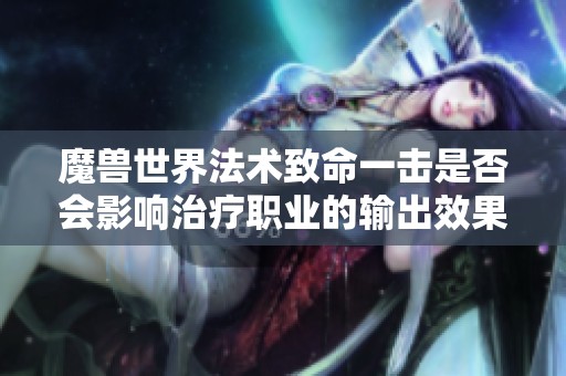 魔兽世界法术致命一击是否会影响治疗职业的输出效果