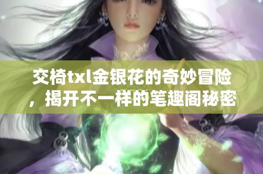 交椅txl金银花的奇妙冒险，揭开不一样的笔趣阁秘密