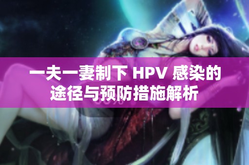 一夫一妻制下 HPV 感染的途径与预防措施解析