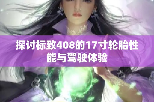 探讨标致408的17寸轮胎性能与驾驶体验