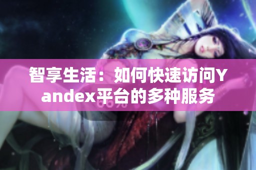 智享生活：如何快速访问Yandex平台的多种服务