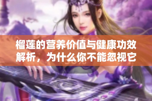 榴莲的营养价值与健康功效解析，为什么你不能忽视它