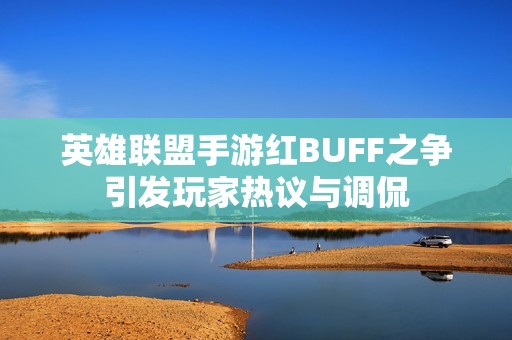 英雄联盟手游红BUFF之争引发玩家热议与调侃