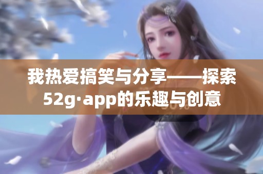 我热爱搞笑与分享——探索52g·app的乐趣与创意