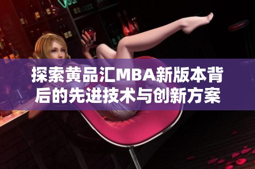 探索黄品汇MBA新版本背后的先进技术与创新方案