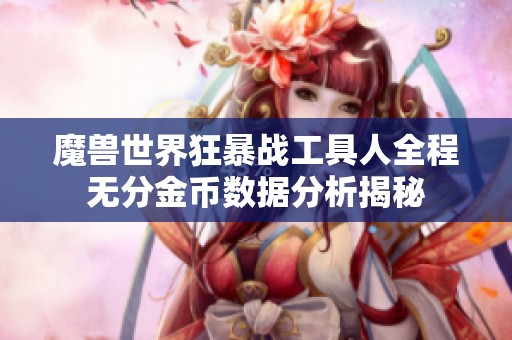 魔兽世界狂暴战工具人全程无分金币数据分析揭秘