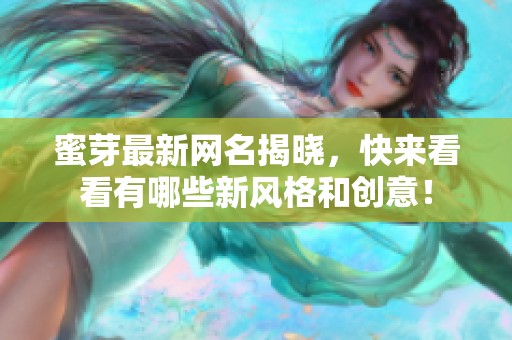 蜜芽最新网名揭晓，快来看看有哪些新风格和创意！