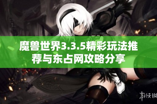 魔兽世界3.3.5精彩玩法推荐与东占网攻略分享