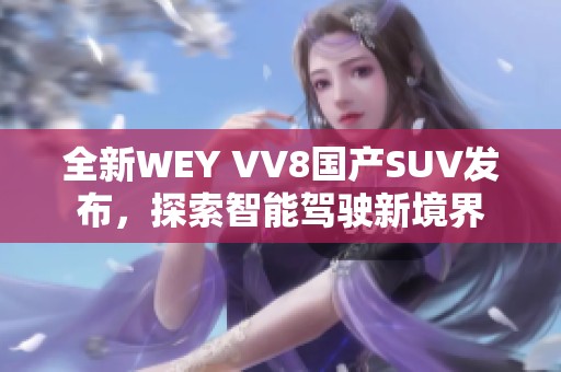 全新WEY VV8国产SUV发布，探索智能驾驶新境界