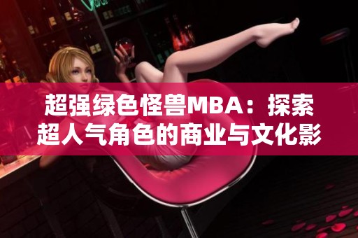 超强绿色怪兽MBA：探索超人气角色的商业与文化影响