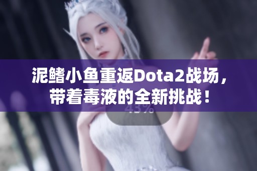 泥鳍小鱼重返Dota2战场，带着毒液的全新挑战！