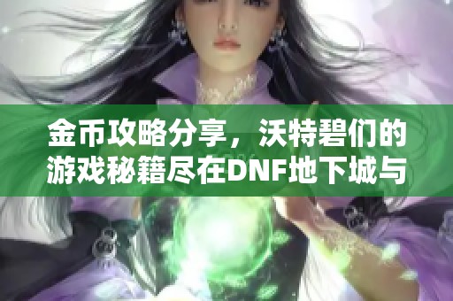 金币攻略分享，沃特碧们的游戏秘籍尽在DNF地下城与勇士COLG