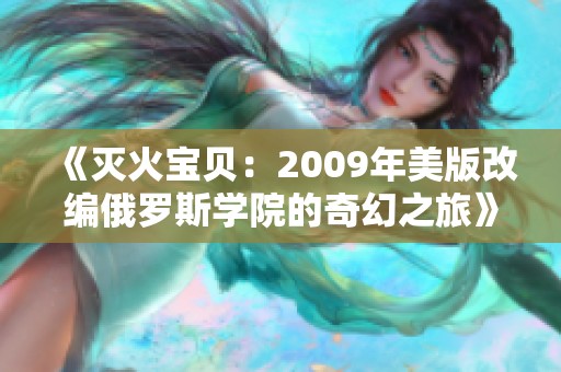 《灭火宝贝：2009年美版改编俄罗斯学院的奇幻之旅》