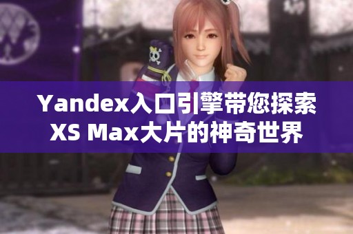 Yandex入口引擎带您探索XS Max大片的神奇世界