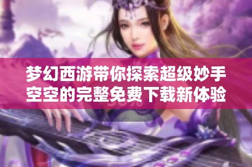 梦幻西游带你探索超级妙手空空的完整免费下载新体验