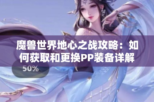 魔兽世界地心之战攻略：如何获取和更换PP装备详解